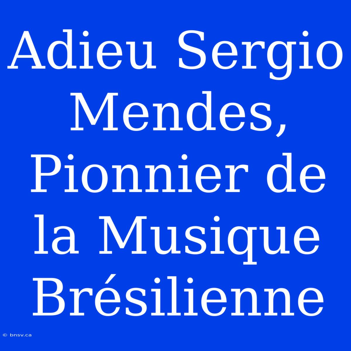 Adieu Sergio Mendes, Pionnier De La Musique Brésilienne