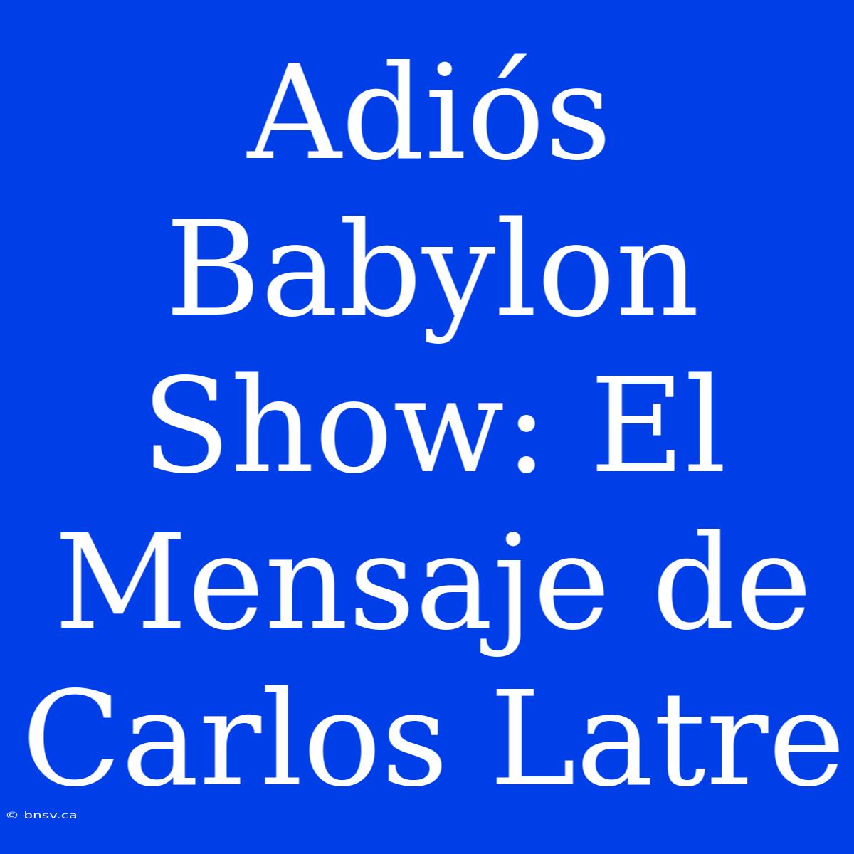 Adiós Babylon Show: El Mensaje De Carlos Latre