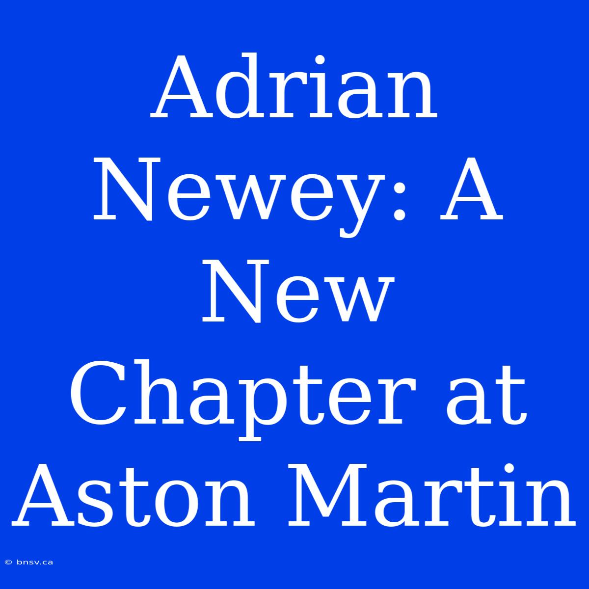 Adrian Newey: A New Chapter At Aston Martin