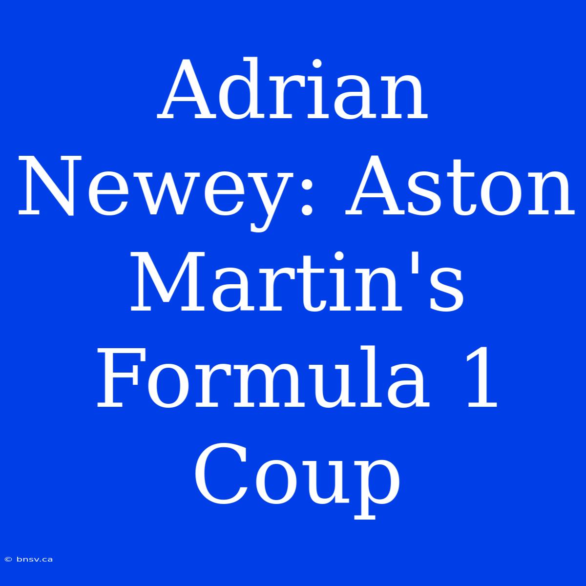 Adrian Newey: Aston Martin's Formula 1 Coup