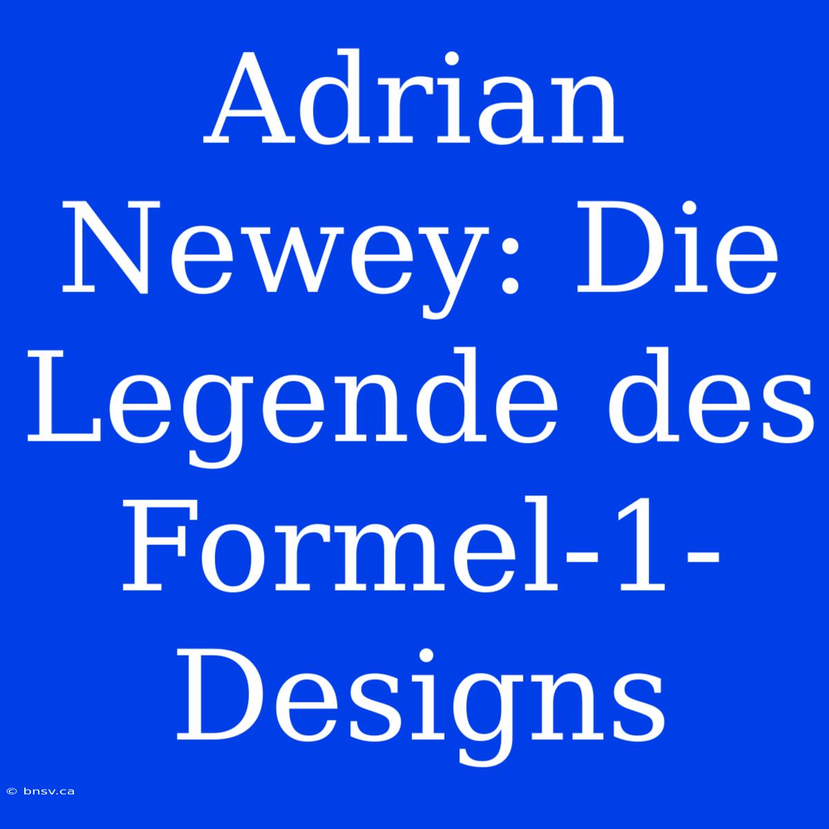 Adrian Newey: Die Legende Des Formel-1-Designs