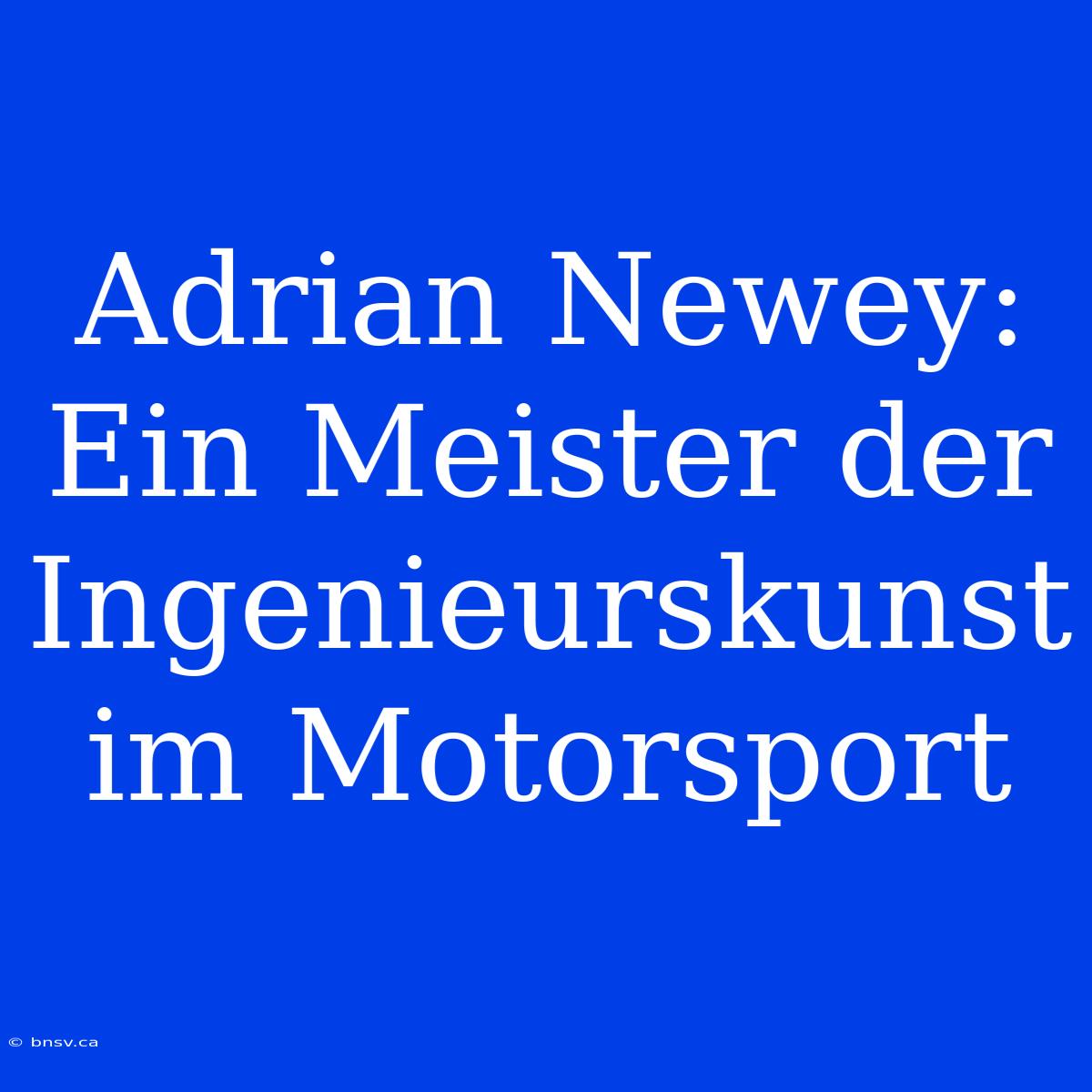 Adrian Newey: Ein Meister Der Ingenieurskunst Im Motorsport