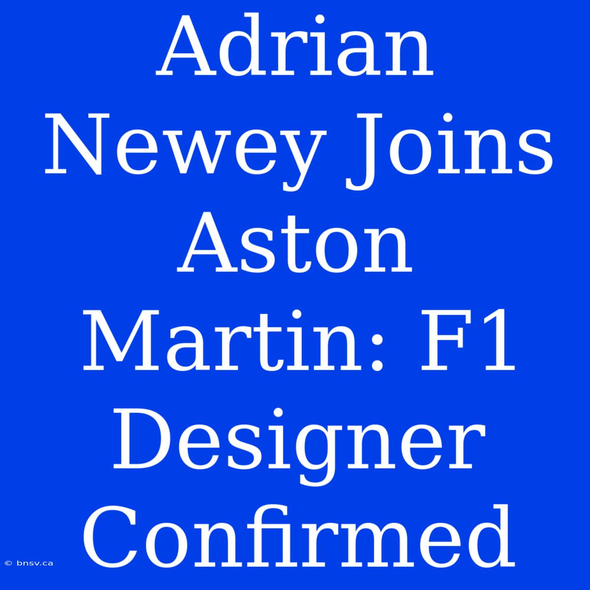 Adrian Newey Joins Aston Martin: F1 Designer Confirmed