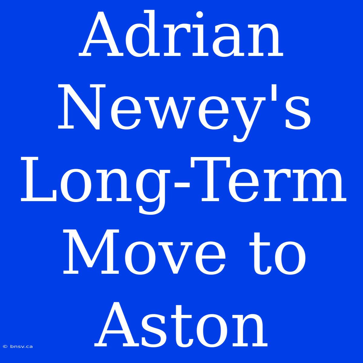 Adrian Newey's Long-Term Move To Aston