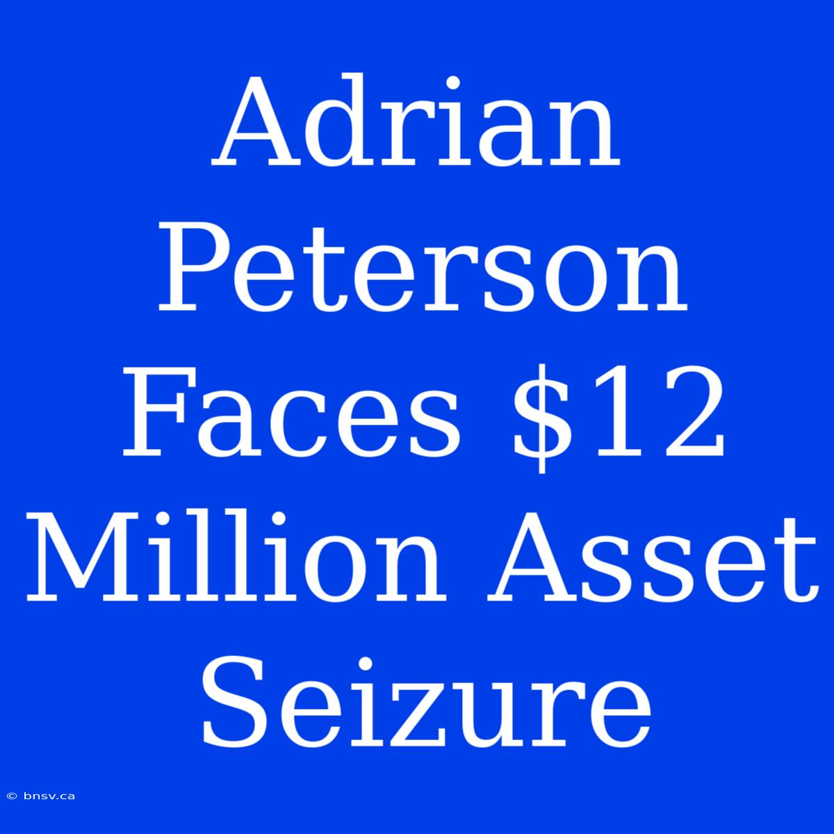 Adrian Peterson Faces $12 Million Asset Seizure