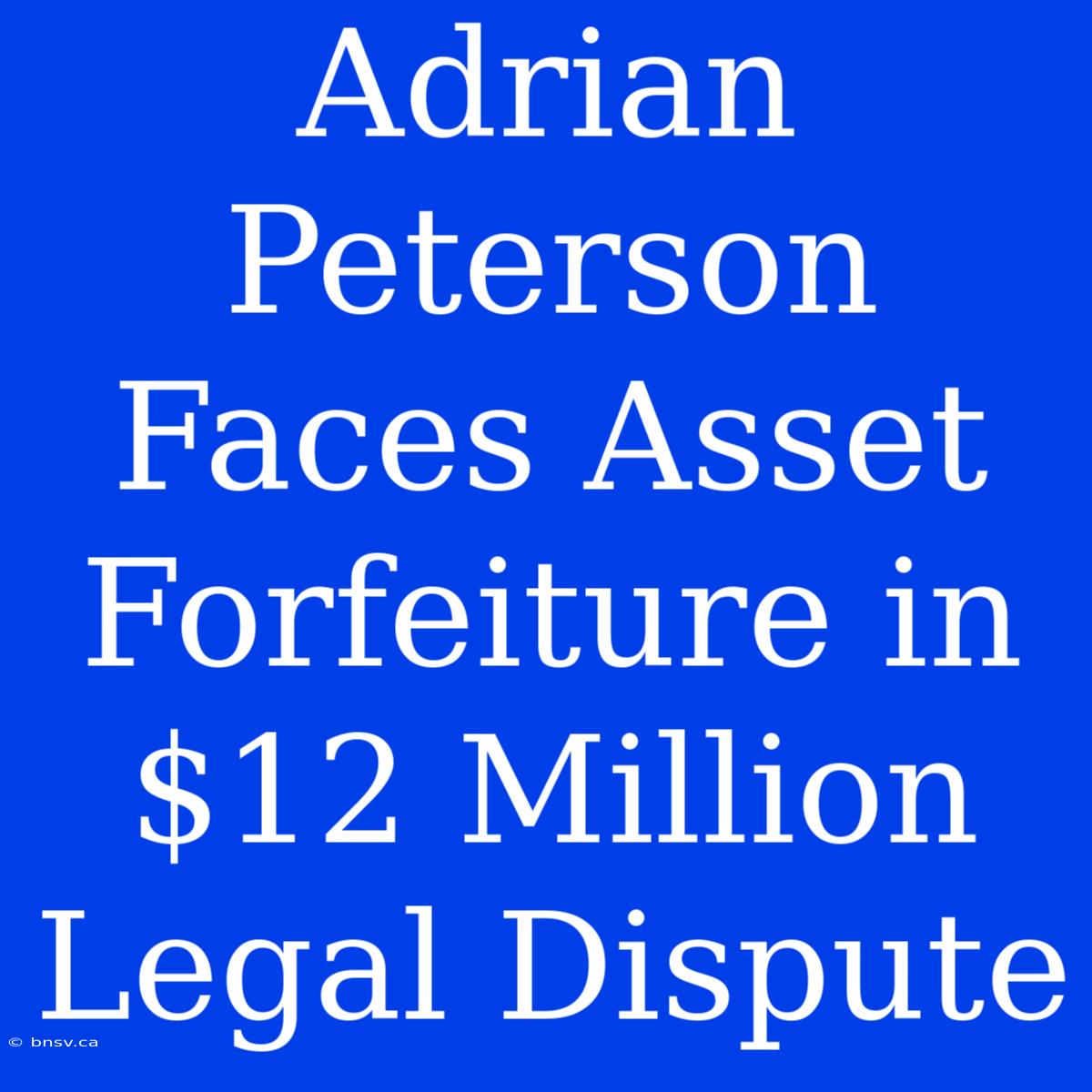 Adrian Peterson Faces Asset Forfeiture In $12 Million Legal Dispute