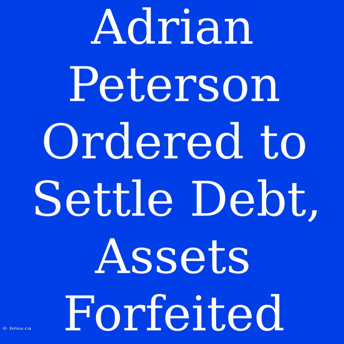 Adrian Peterson Ordered To Settle Debt, Assets Forfeited