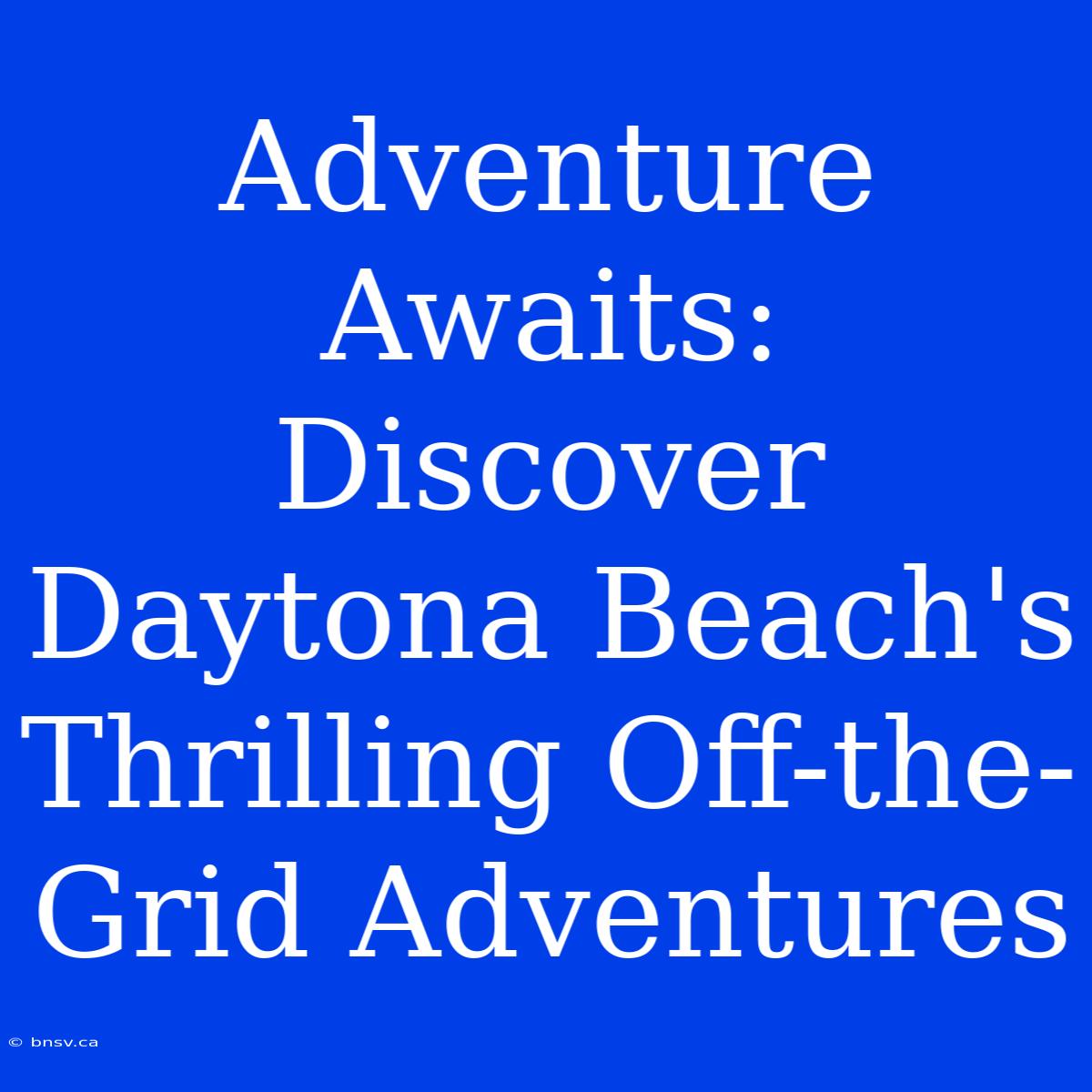 Adventure Awaits: Discover Daytona Beach's Thrilling Off-the-Grid Adventures