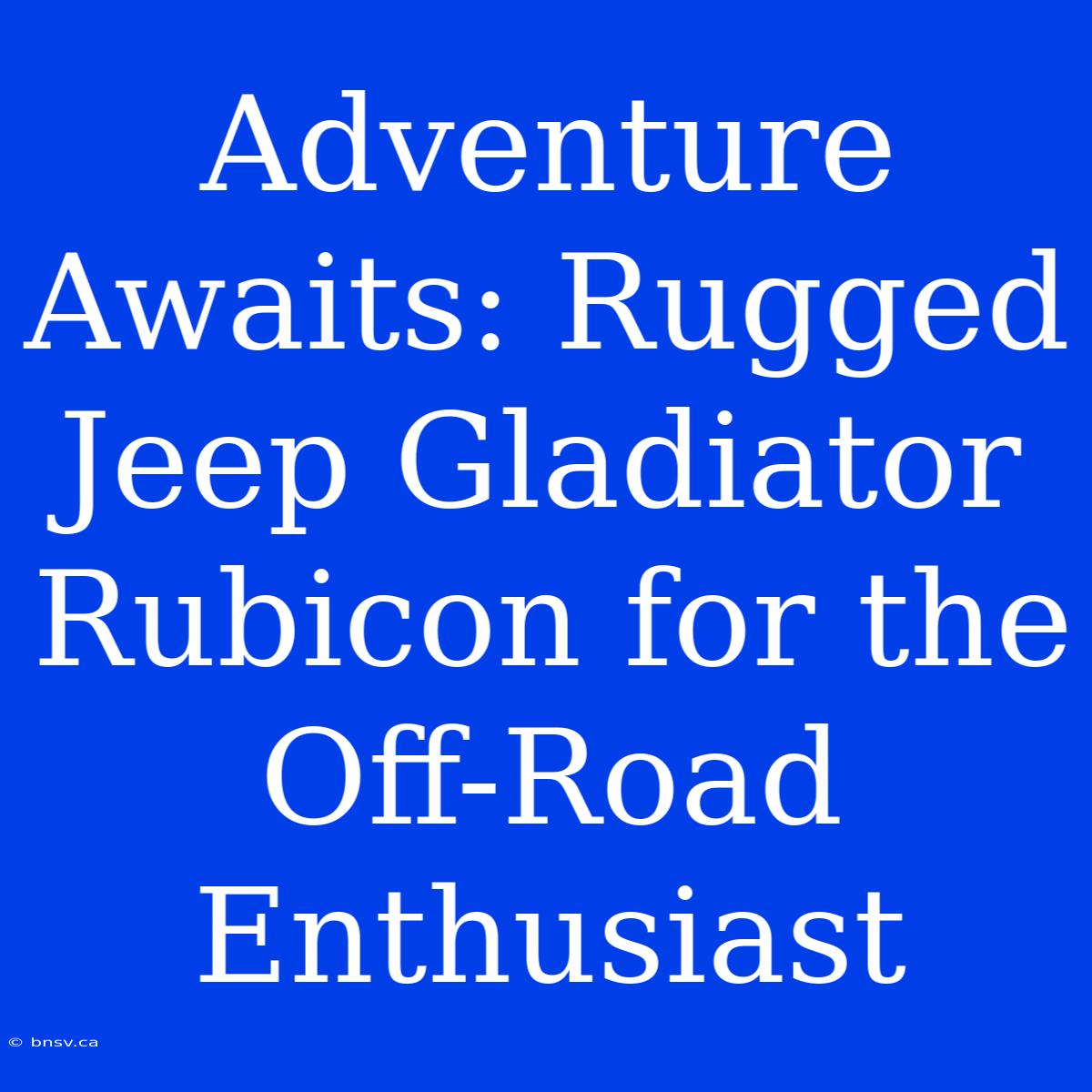 Adventure Awaits: Rugged Jeep Gladiator Rubicon For The Off-Road Enthusiast