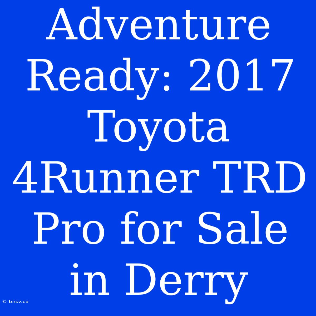 Adventure Ready: 2017 Toyota 4Runner TRD Pro For Sale In Derry