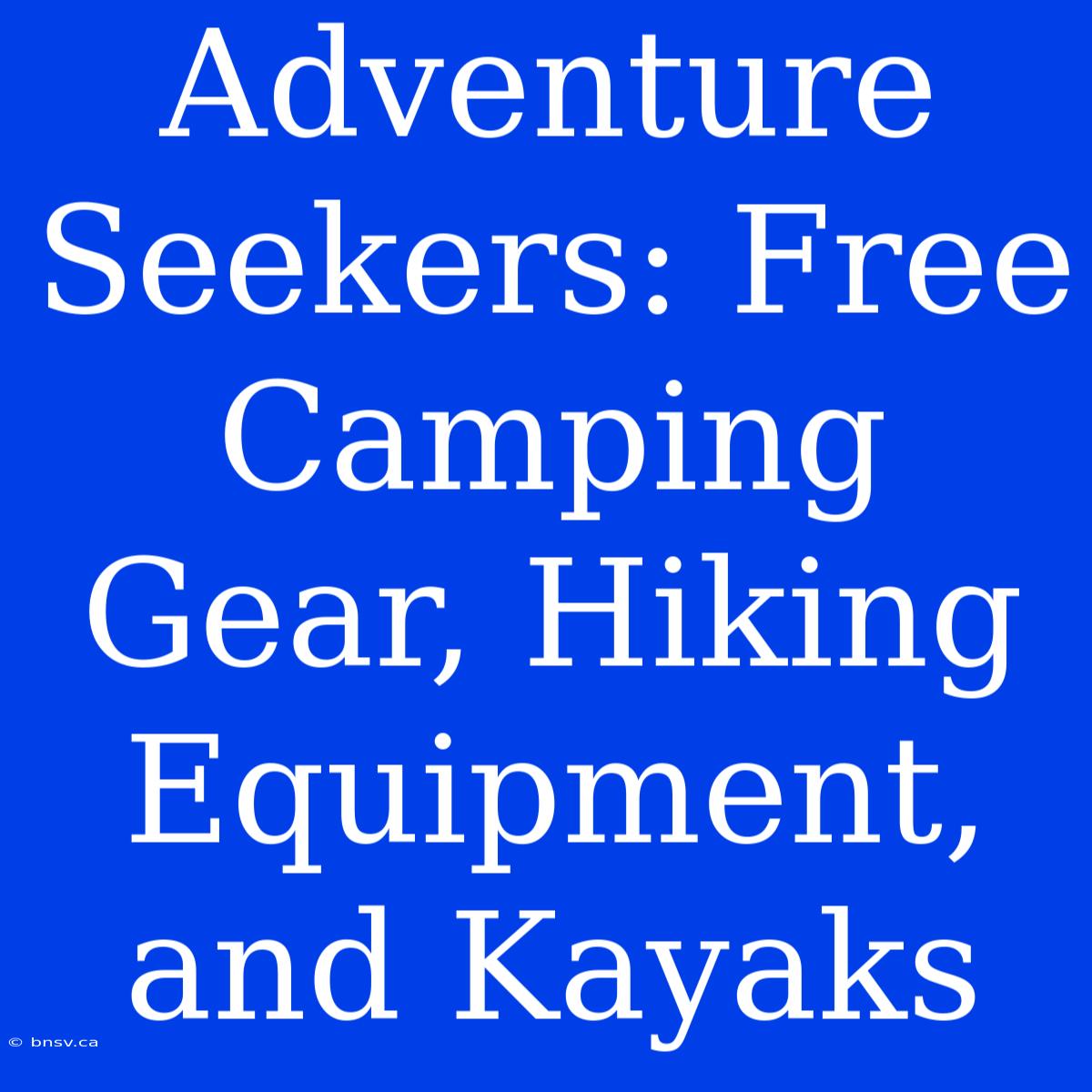 Adventure Seekers: Free Camping Gear, Hiking Equipment, And Kayaks