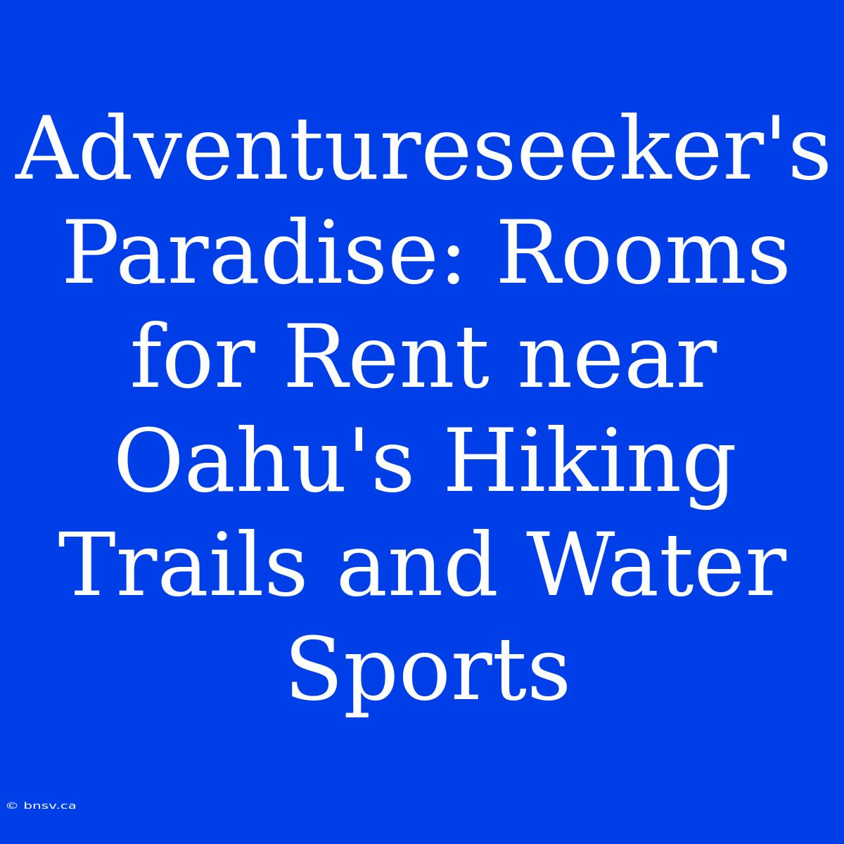 Adventureseeker's Paradise: Rooms For Rent Near Oahu's Hiking Trails And Water Sports