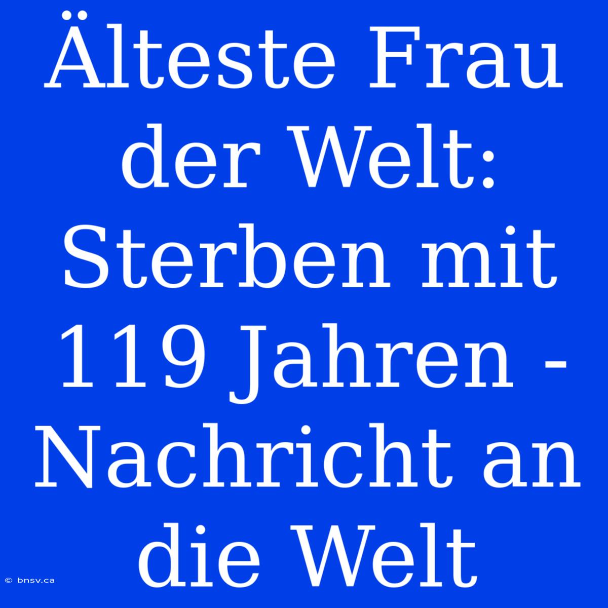 Älteste Frau Der Welt:  Sterben Mit 119 Jahren -  Nachricht An Die Welt