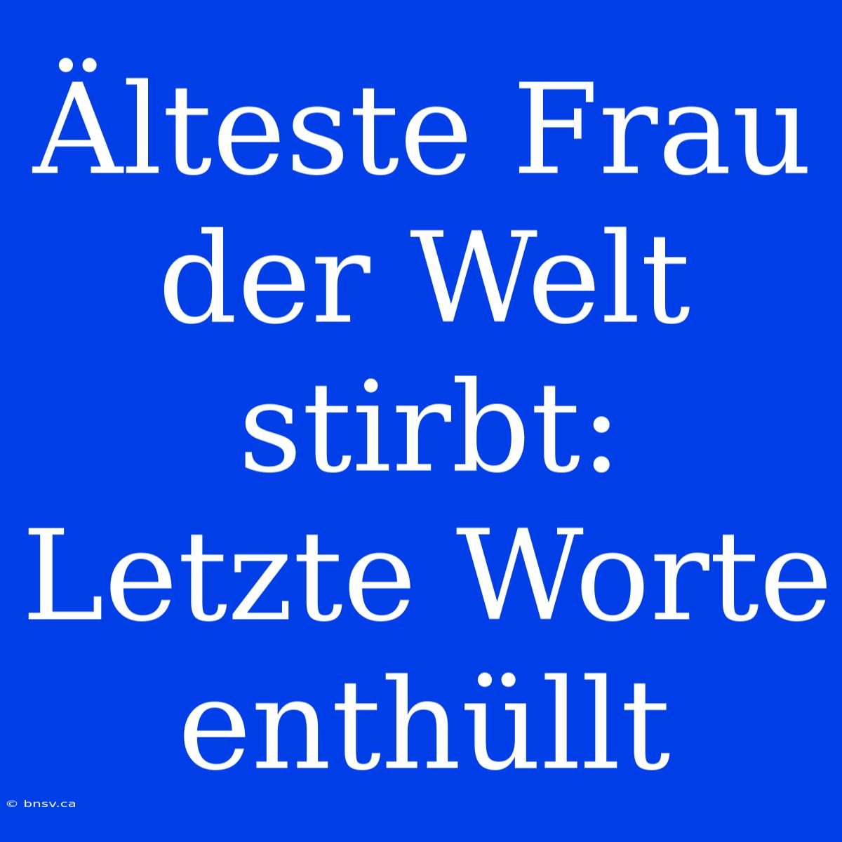 Älteste Frau Der Welt Stirbt:  Letzte Worte Enthüllt