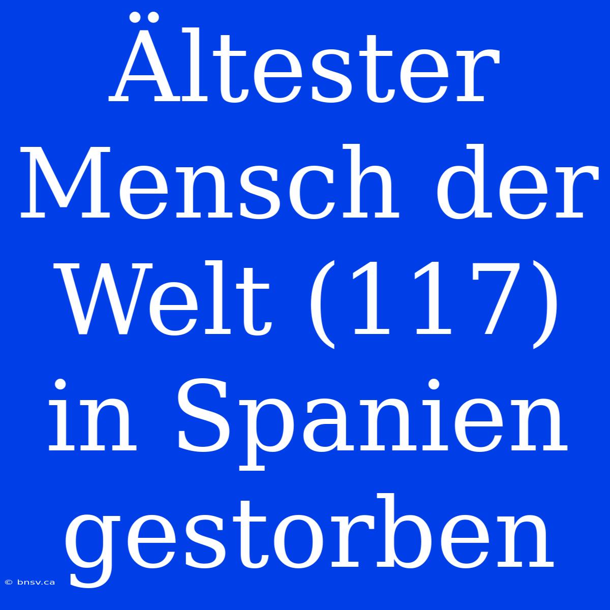 Ältester Mensch Der Welt (117) In Spanien Gestorben