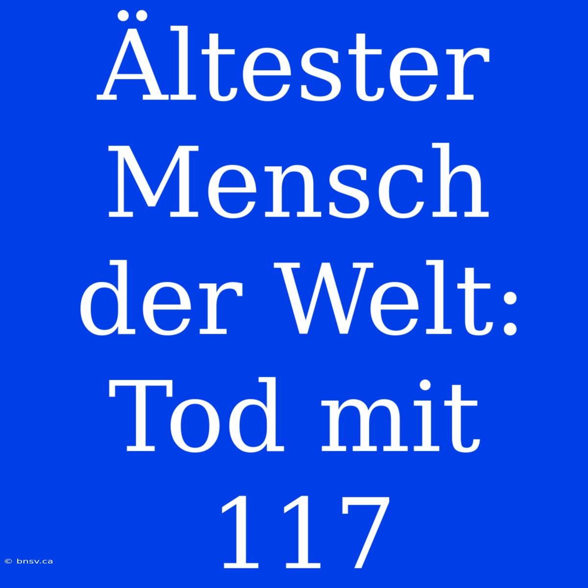 Ältester Mensch Der Welt: Tod Mit 117