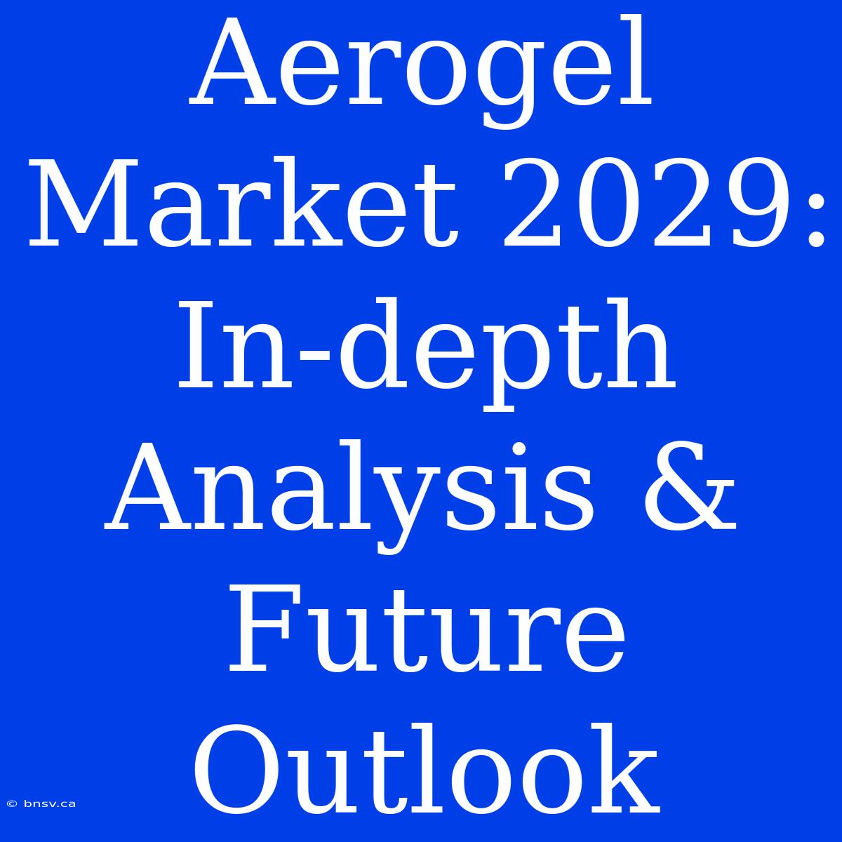 Aerogel Market 2029: In-depth Analysis & Future Outlook