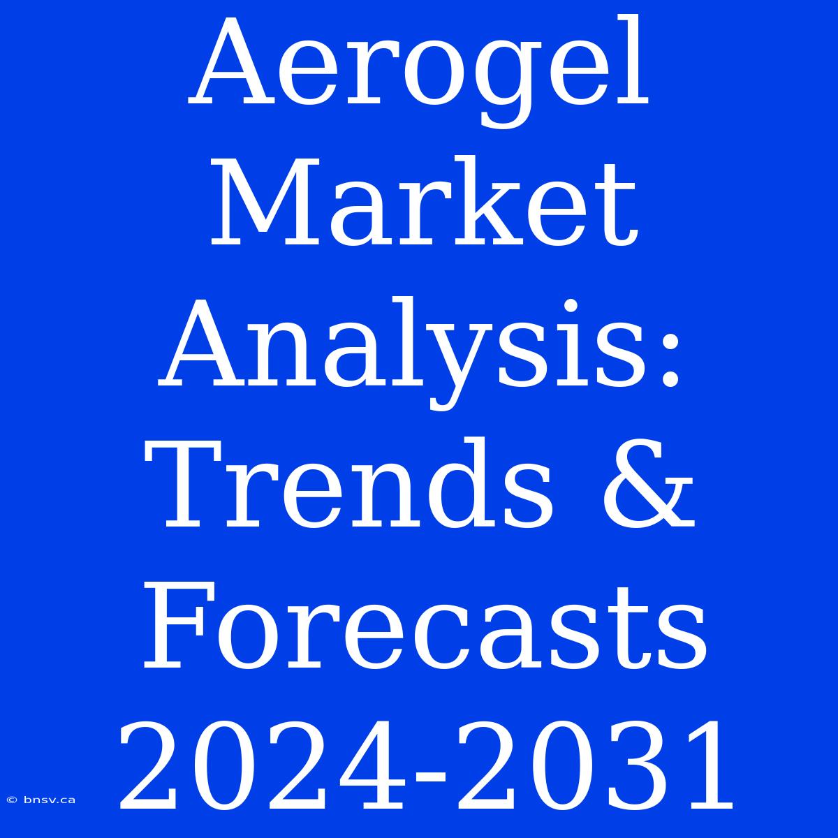 Aerogel Market Analysis: Trends & Forecasts 2024-2031