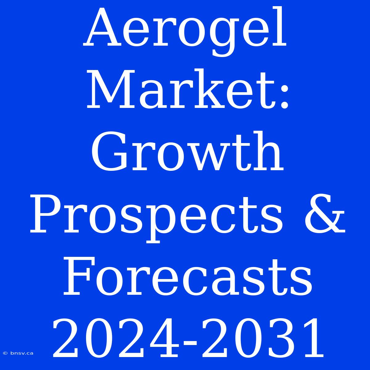 Aerogel Market: Growth Prospects & Forecasts 2024-2031