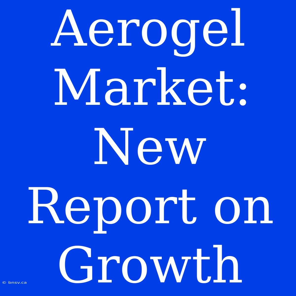 Aerogel Market: New Report On Growth