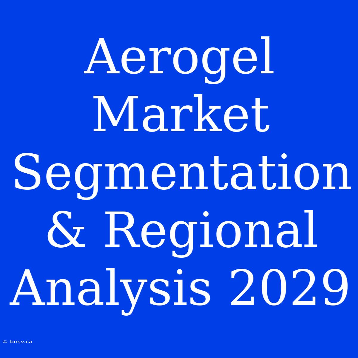 Aerogel Market Segmentation & Regional Analysis 2029