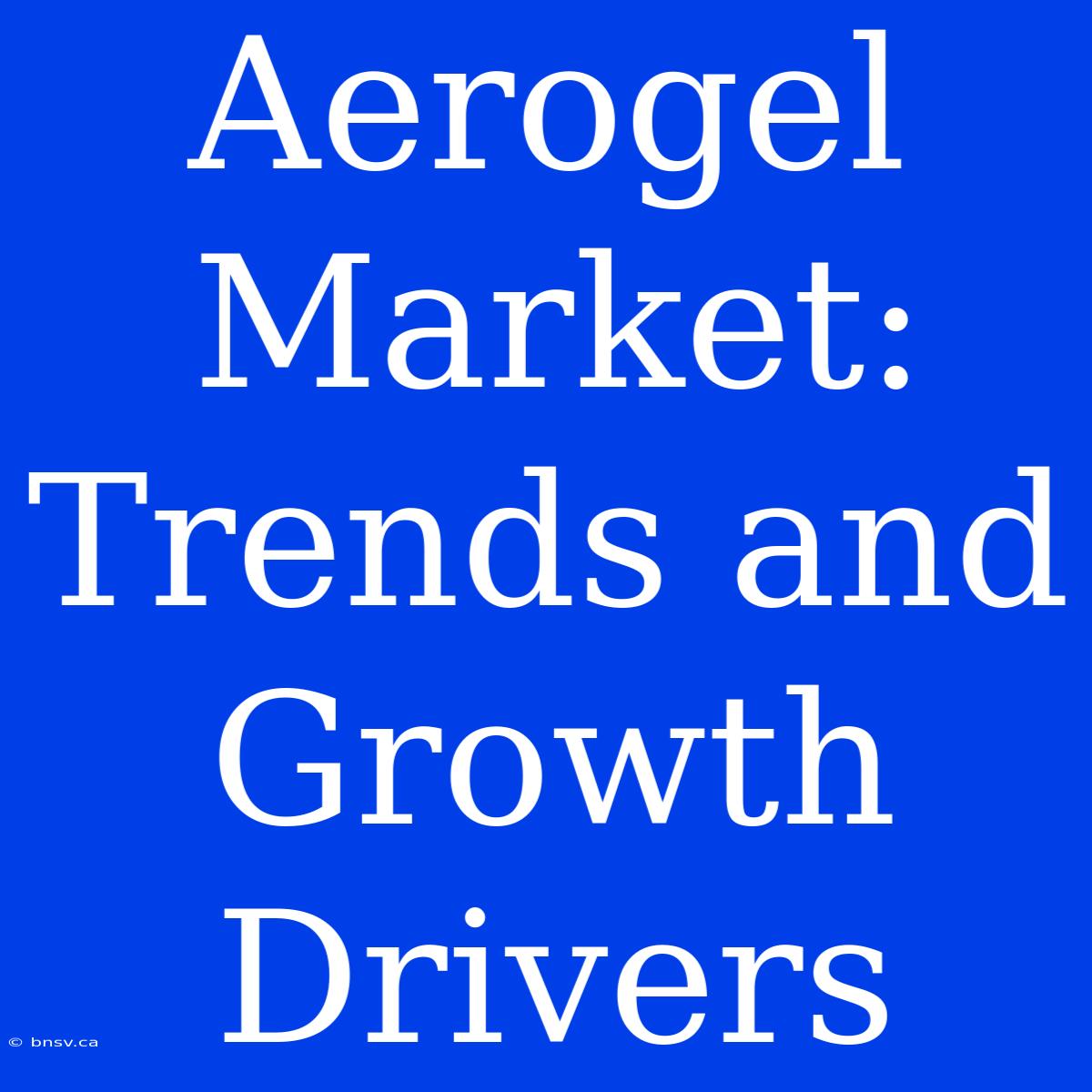 Aerogel Market: Trends And Growth Drivers