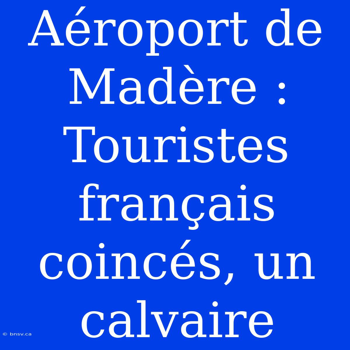 Aéroport De Madère : Touristes Français Coincés, Un Calvaire