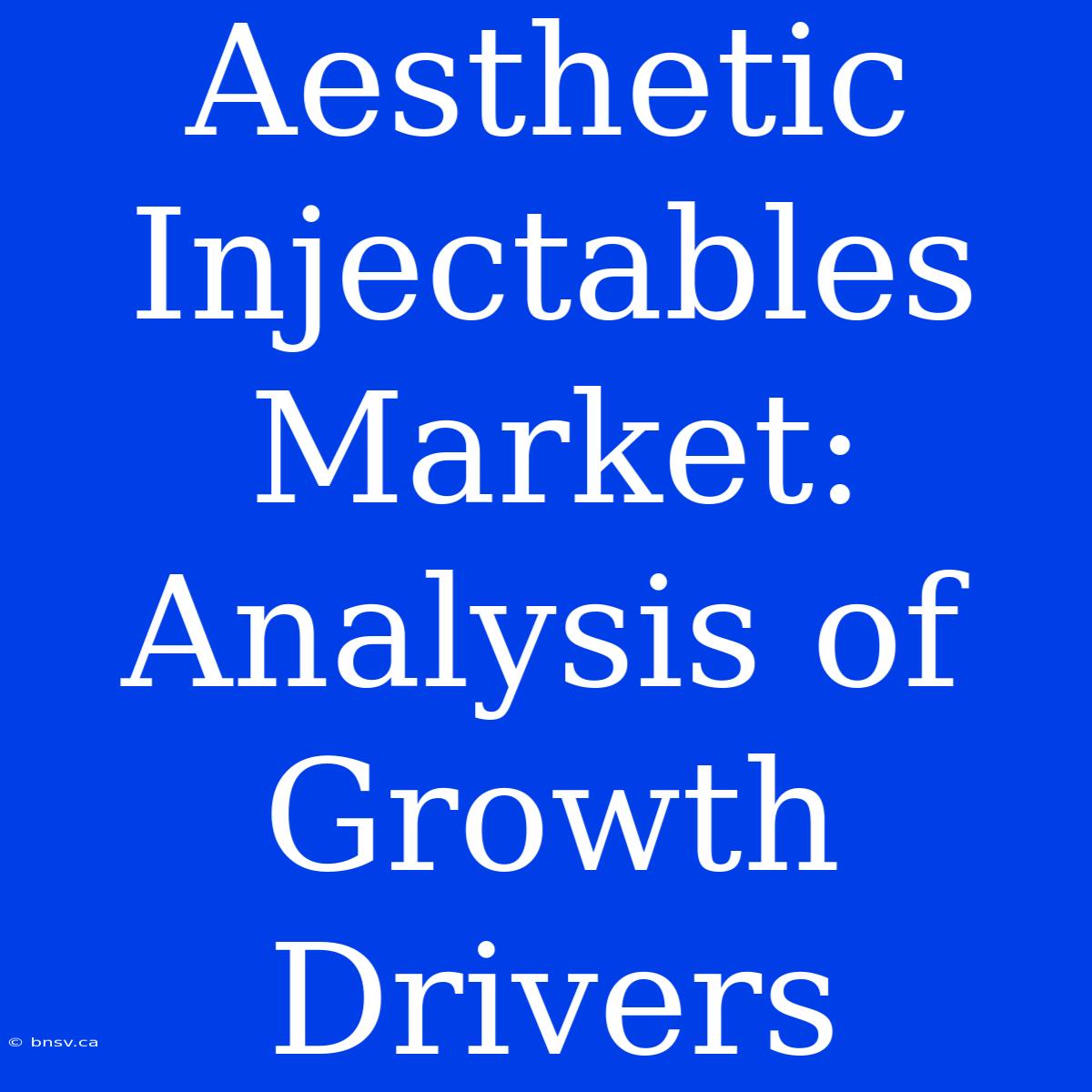 Aesthetic Injectables Market: Analysis Of Growth Drivers