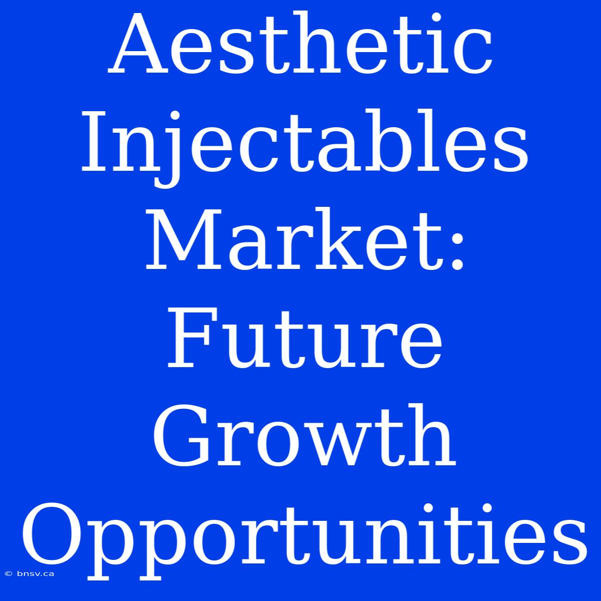 Aesthetic Injectables Market: Future Growth Opportunities