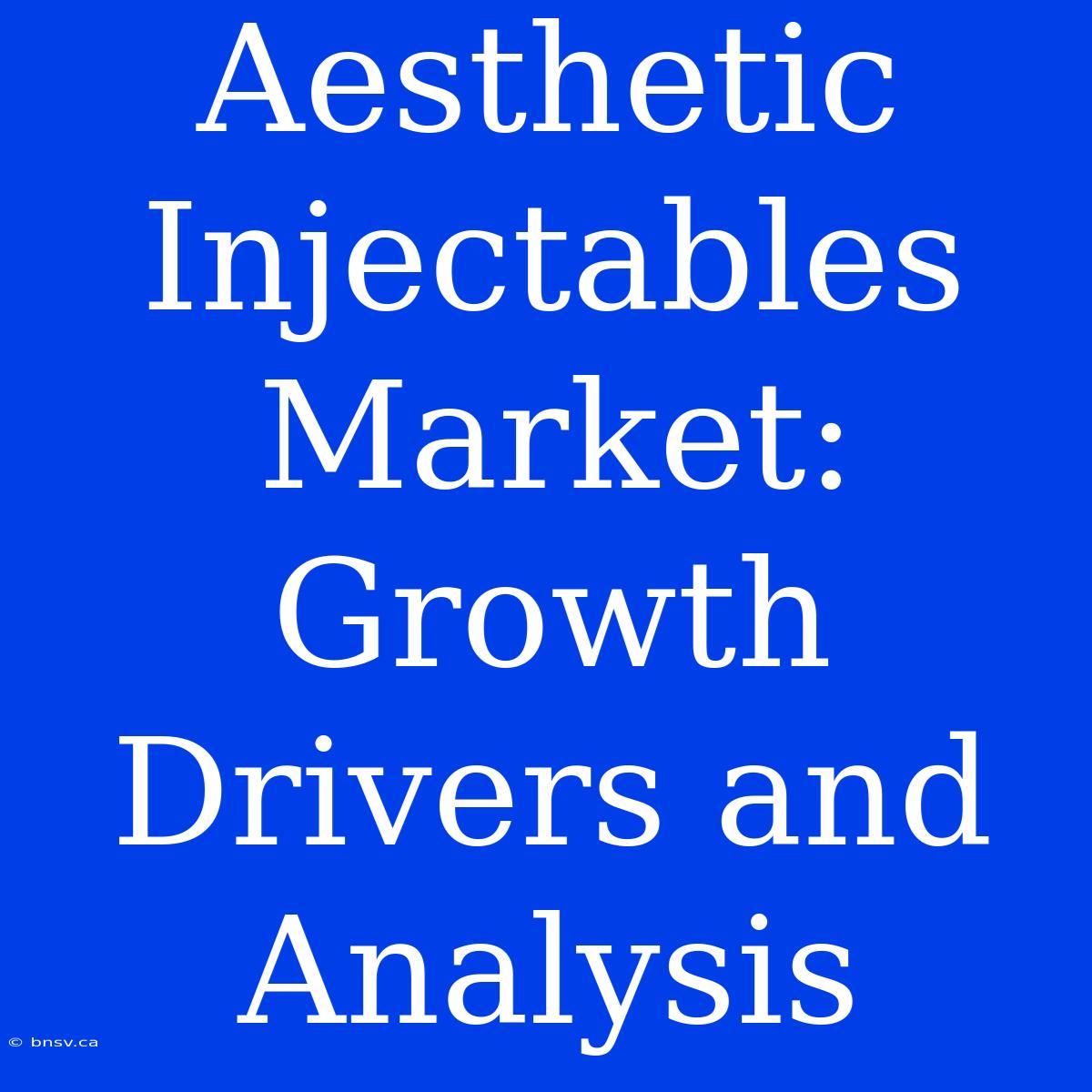 Aesthetic Injectables Market:  Growth Drivers And Analysis