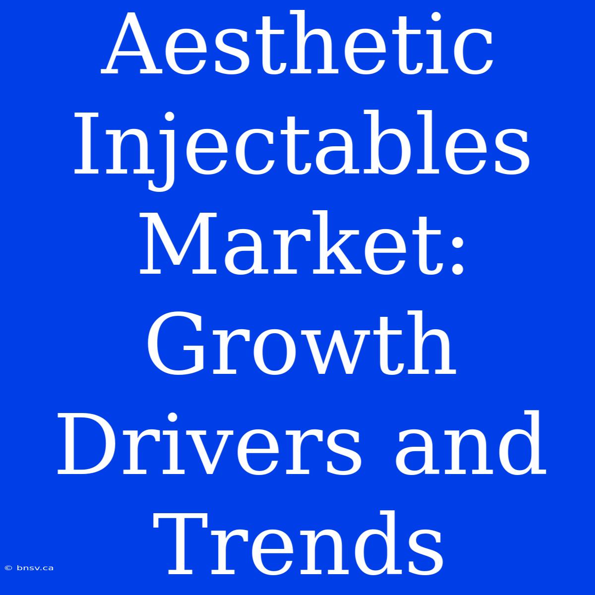 Aesthetic Injectables Market: Growth Drivers And Trends