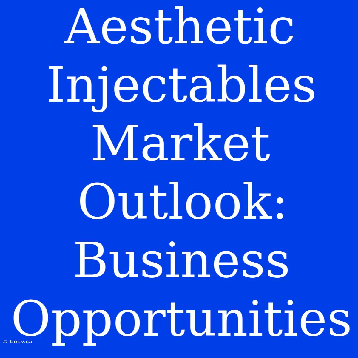 Aesthetic Injectables Market Outlook: Business Opportunities