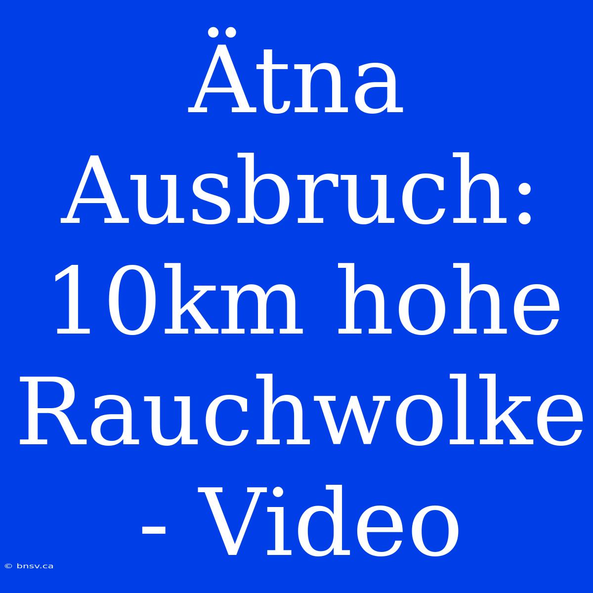 Ätna Ausbruch: 10km Hohe Rauchwolke - Video