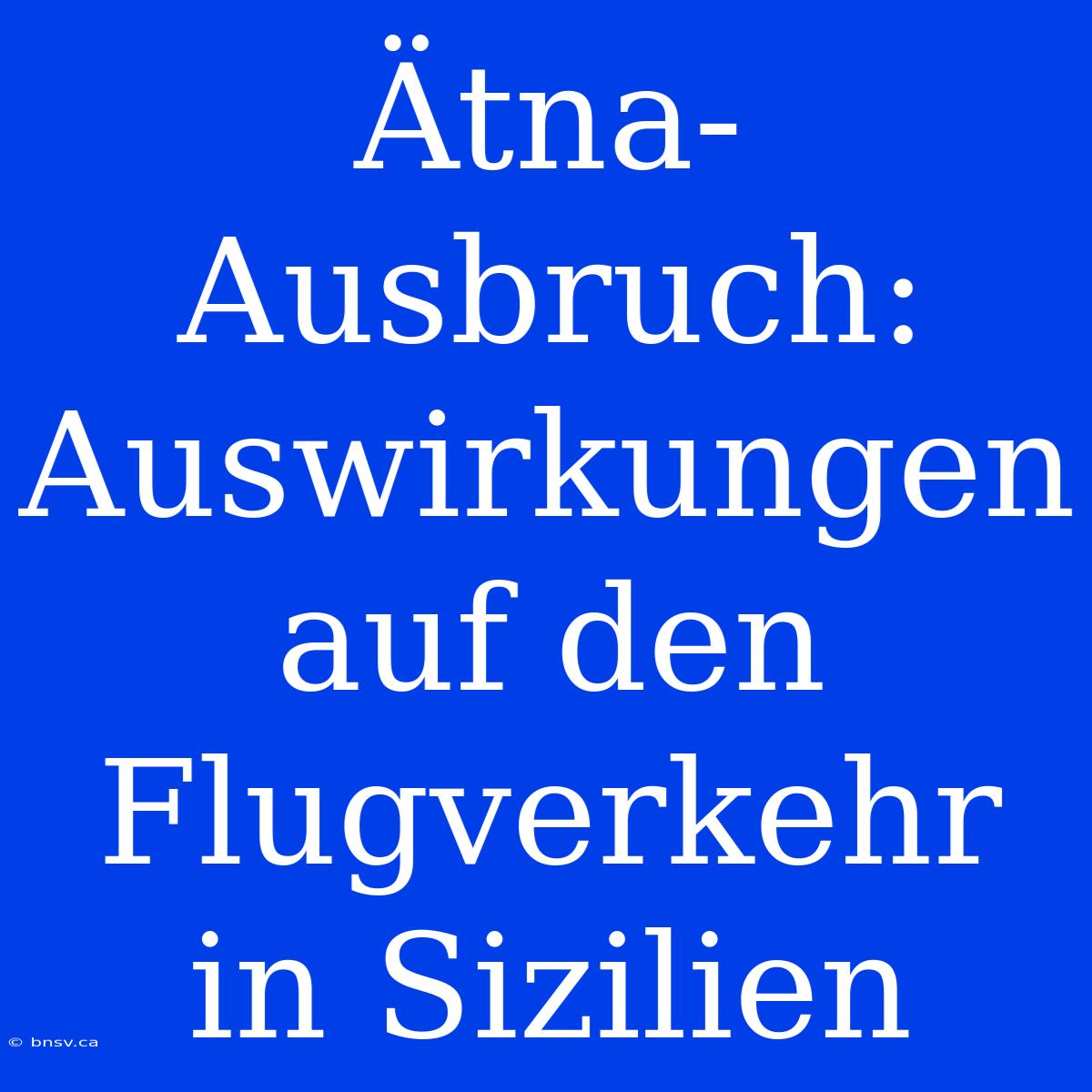 Ätna-Ausbruch: Auswirkungen Auf Den Flugverkehr In Sizilien