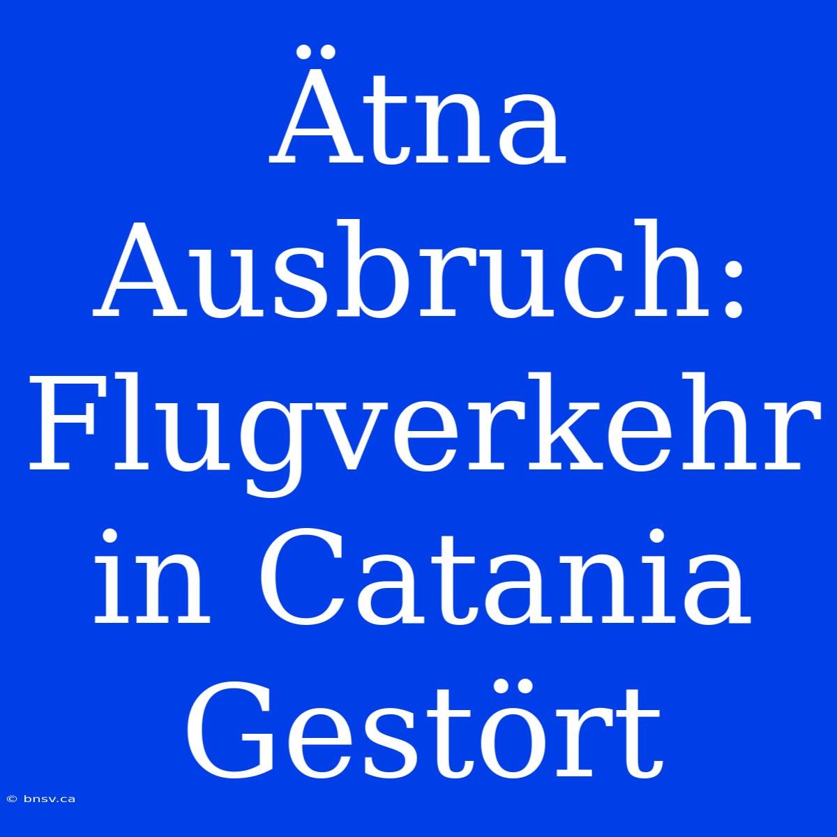 Ätna Ausbruch: Flugverkehr In Catania Gestört