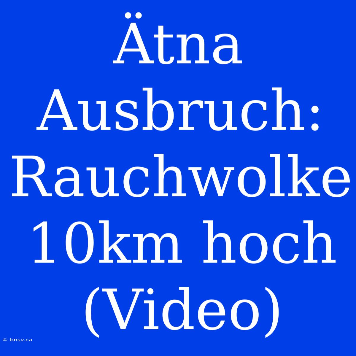 Ätna Ausbruch: Rauchwolke 10km Hoch (Video)