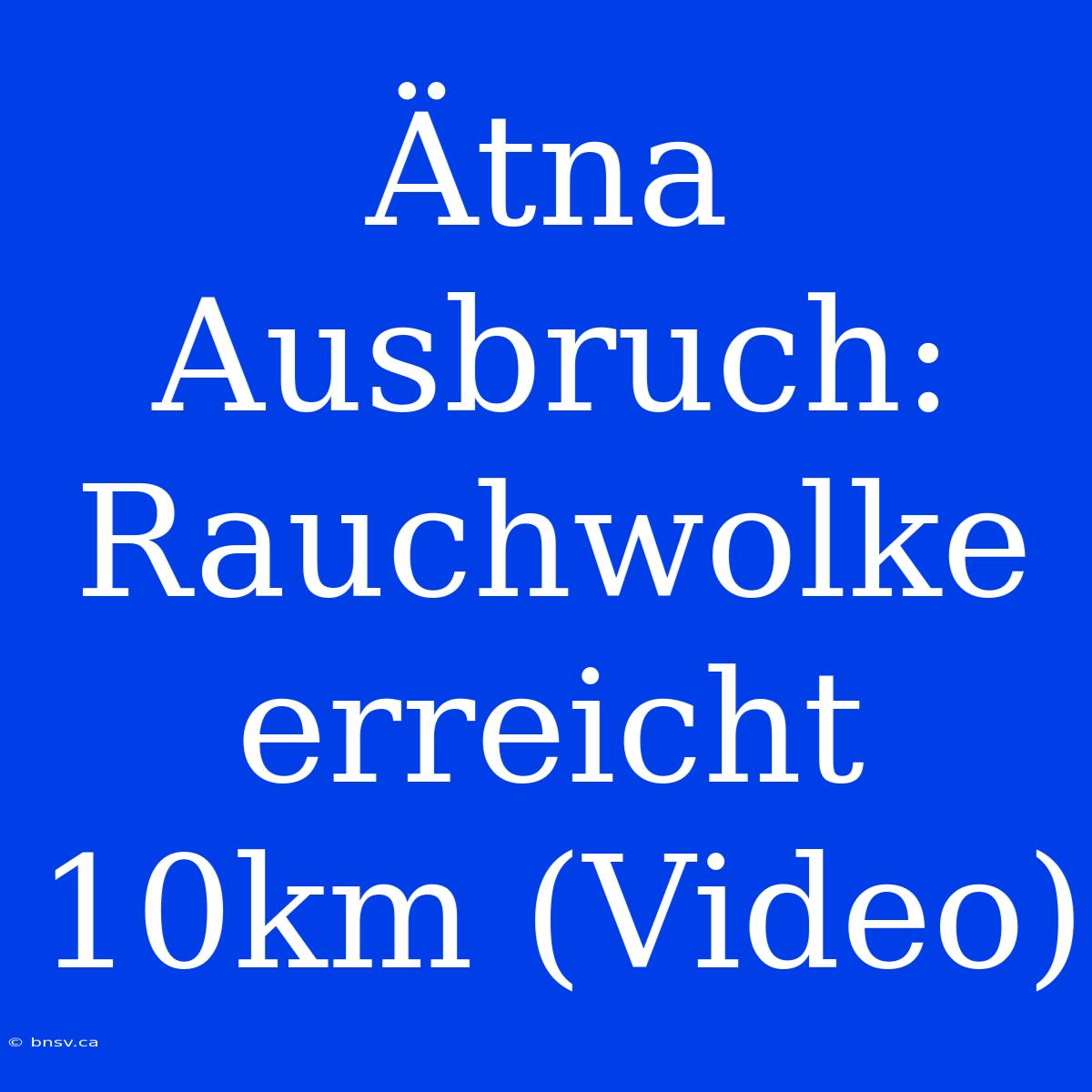 Ätna Ausbruch: Rauchwolke Erreicht 10km (Video)