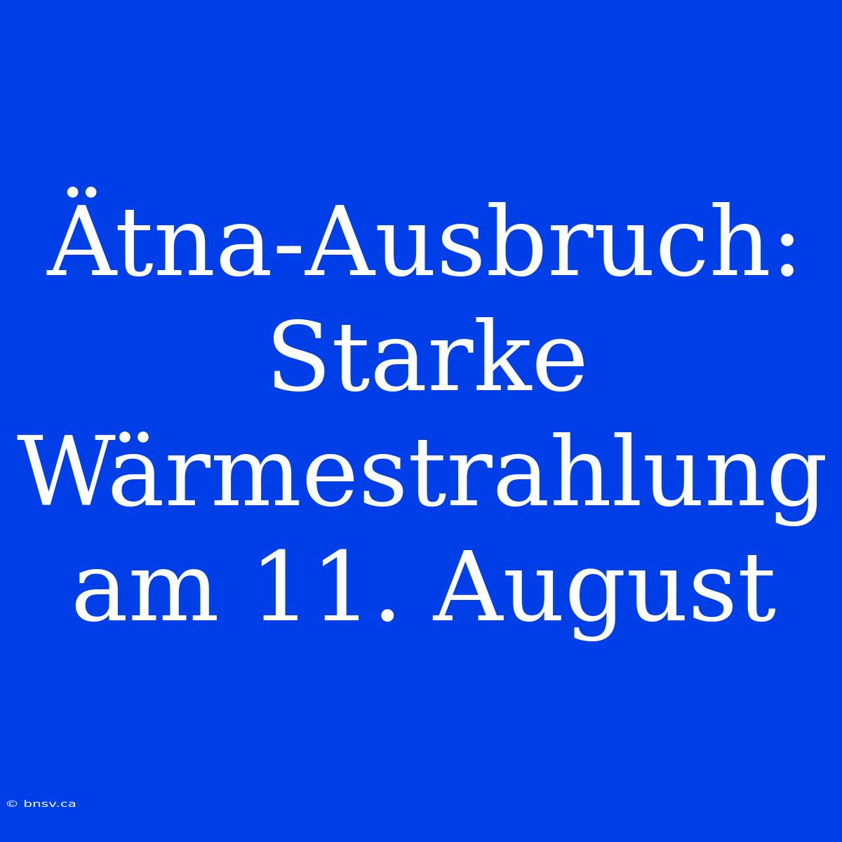 Ätna-Ausbruch: Starke Wärmestrahlung Am 11. August