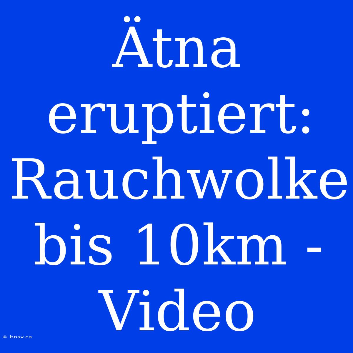 Ätna Eruptiert: Rauchwolke Bis 10km - Video