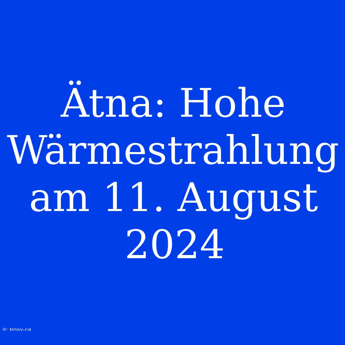 Ätna: Hohe Wärmestrahlung Am 11. August 2024