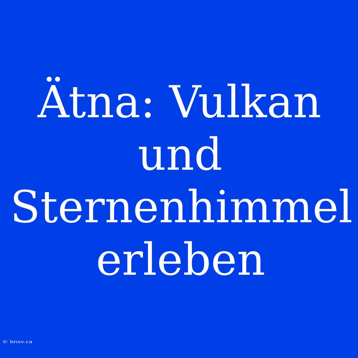 Ätna: Vulkan Und Sternenhimmel Erleben