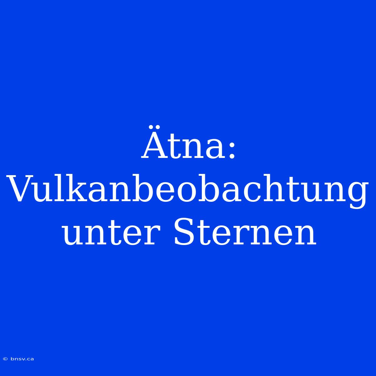 Ätna: Vulkanbeobachtung Unter Sternen