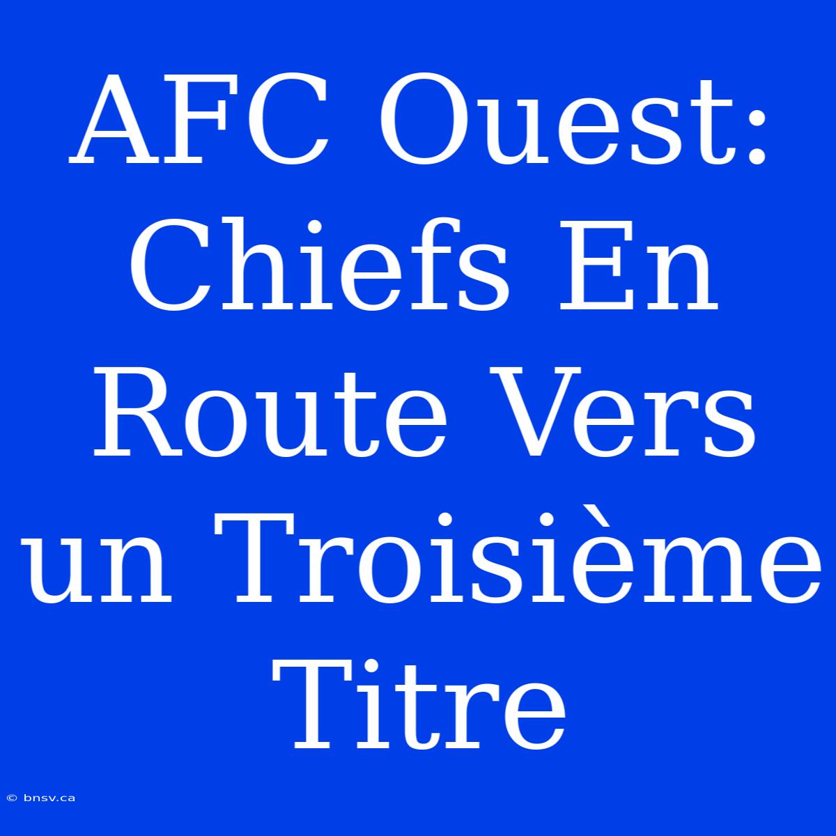 AFC Ouest: Chiefs En Route Vers Un Troisième Titre