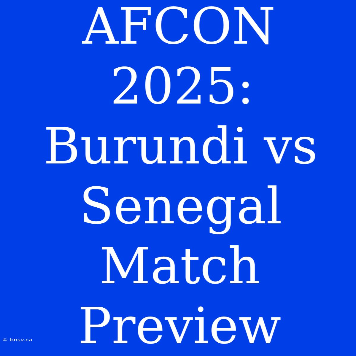 AFCON 2025: Burundi Vs Senegal Match Preview