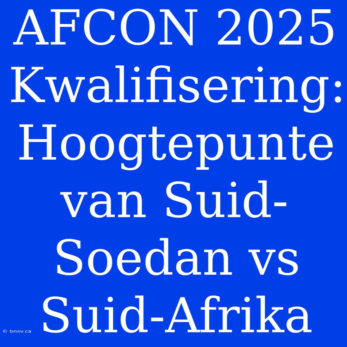 AFCON 2025 Kwalifisering: Hoogtepunte Van Suid-Soedan Vs Suid-Afrika