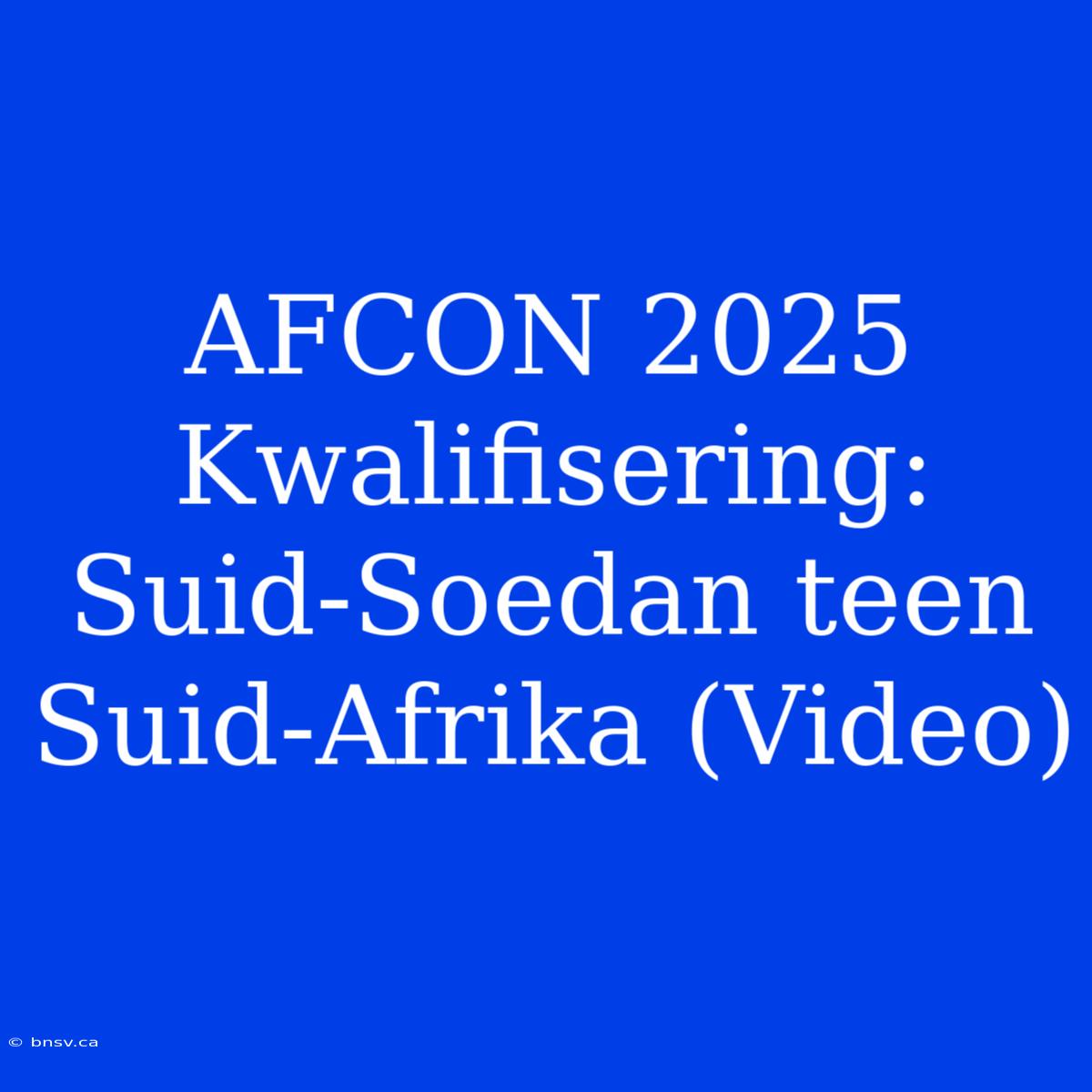 AFCON 2025 Kwalifisering: Suid-Soedan Teen Suid-Afrika (Video)