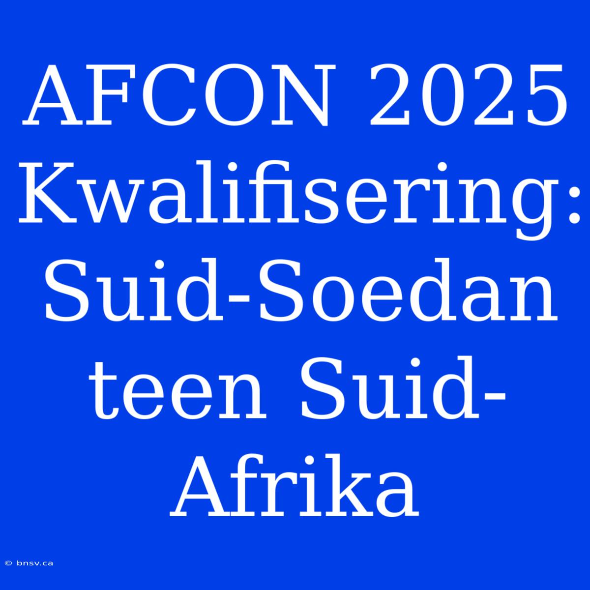 AFCON 2025 Kwalifisering: Suid-Soedan Teen Suid-Afrika