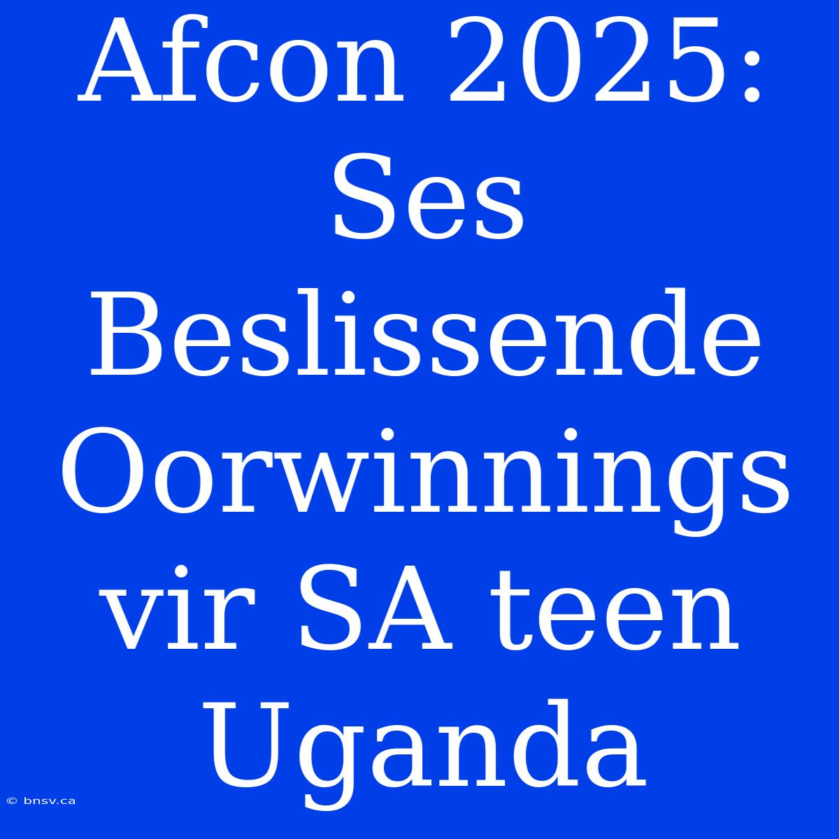 Afcon 2025: Ses Beslissende Oorwinnings Vir SA Teen Uganda