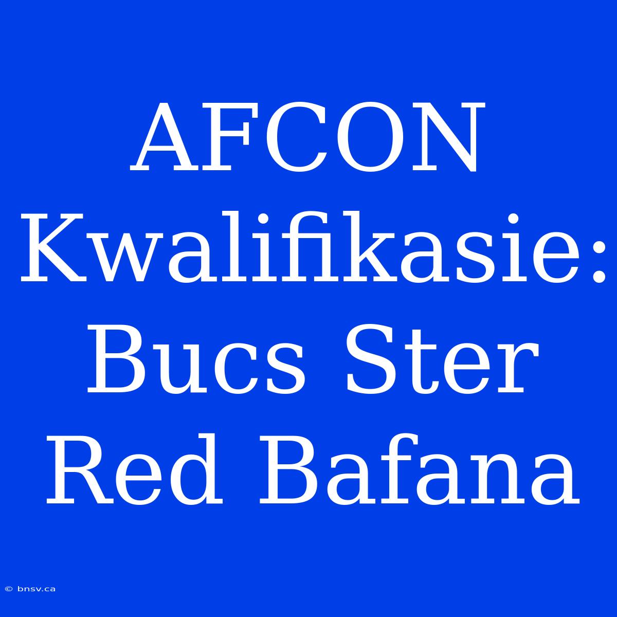 AFCON Kwalifikasie: Bucs Ster Red Bafana