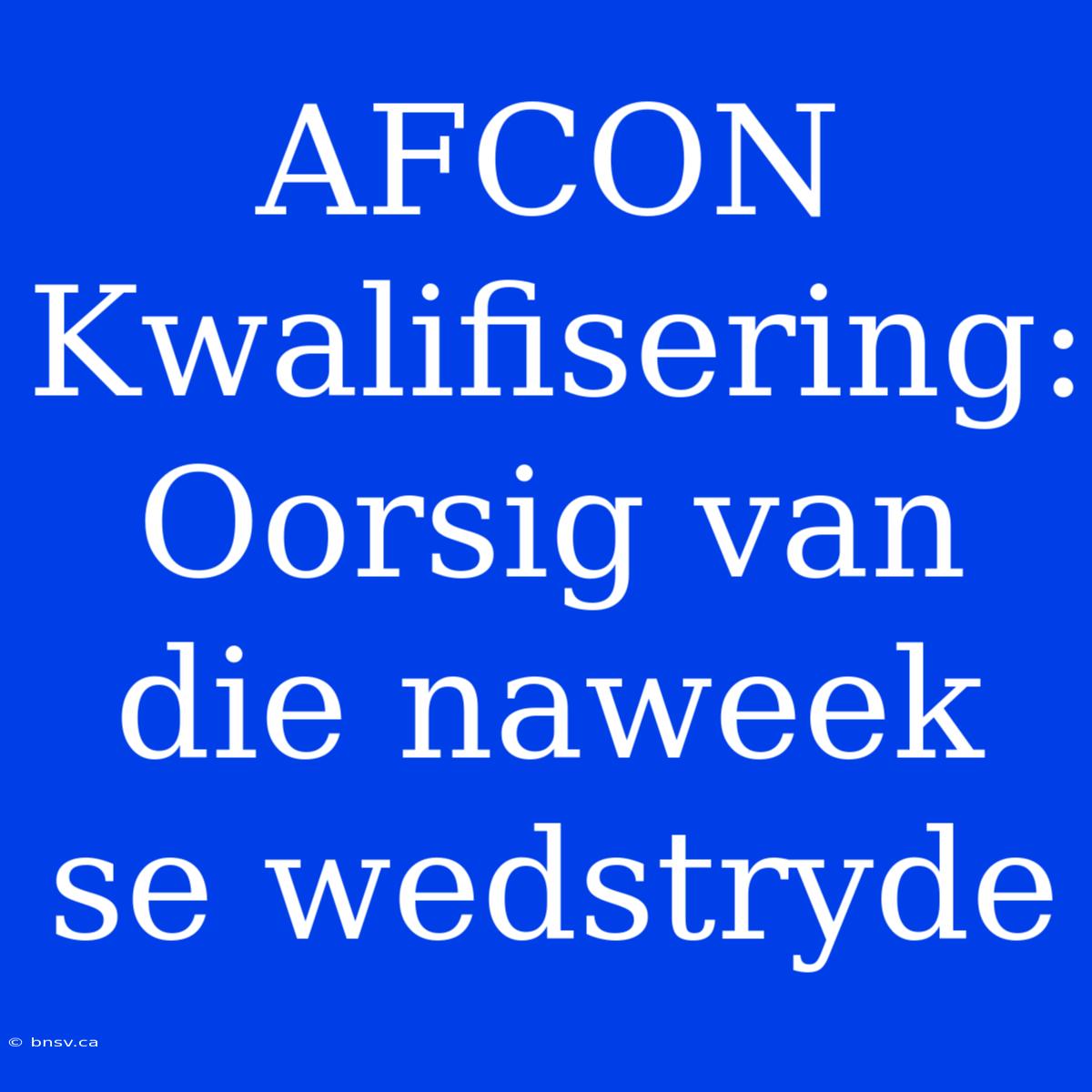 AFCON Kwalifisering: Oorsig Van Die Naweek Se Wedstryde